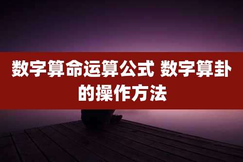 数字算命运算公式 数字算卦的操作方法