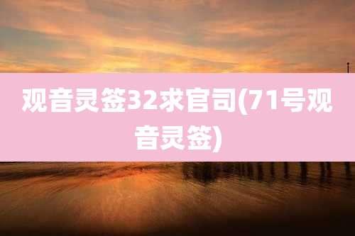 观音灵签32求官司(71号观音灵签)