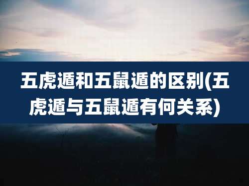 五虎遁和五鼠遁的区别(五虎遁与五鼠遁有何关系)