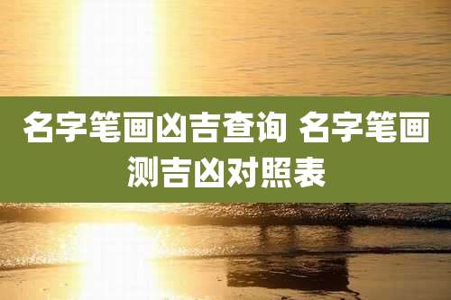 名字笔画凶吉查询 名字笔画测吉凶对照表