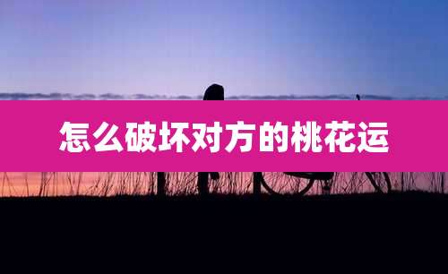 怎么破坏对方的桃花运