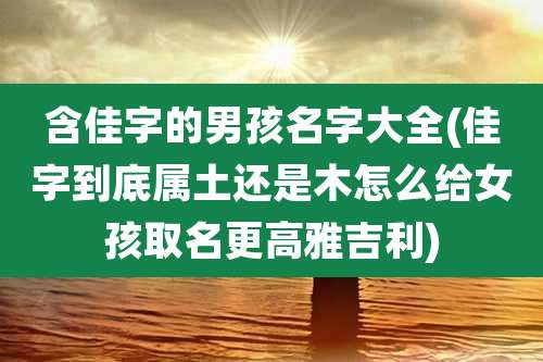 含佳字的男孩名字大全(佳字到底属土还是木怎么给女孩取名更高雅吉利)