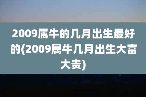 2009属牛的几月出生最好的(2009属牛几月出生大富大贵)