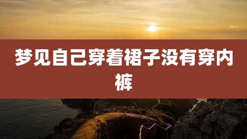梦见自己穿着裙子没有穿内裤