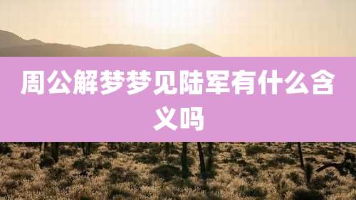 周公解梦梦见陆军有什么含义吗