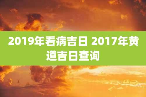 2019年看病吉日 2017年黄道吉日查询
