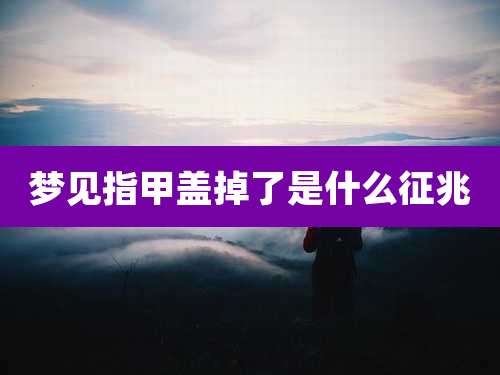 梦见指甲盖掉了是什么征兆