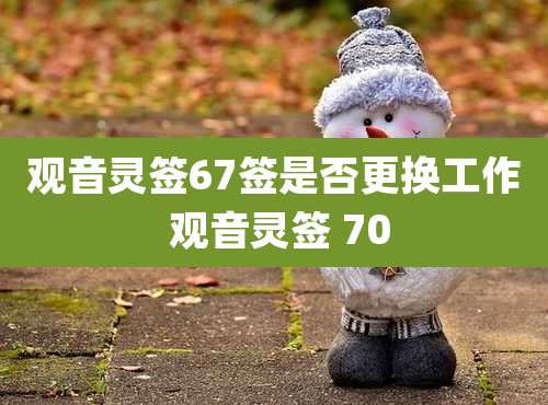 观音灵签67签是否更换工作 观音灵签 70