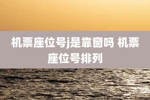 机票座位号j是靠窗吗 机票座位号排列