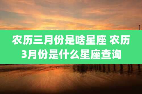 农历三月份是啥星座 农历3月份是什么星座查询
