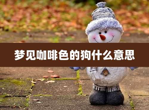 梦见咖啡色的狗什么意思