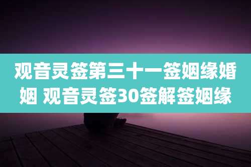 观音灵签第三十一签姻缘婚姻 观音灵签30签解签姻缘