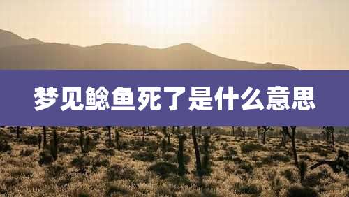 梦见鲶鱼死了是什么意思