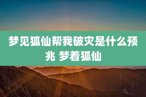 梦见狐仙帮我破灾是什么预兆 梦着狐仙