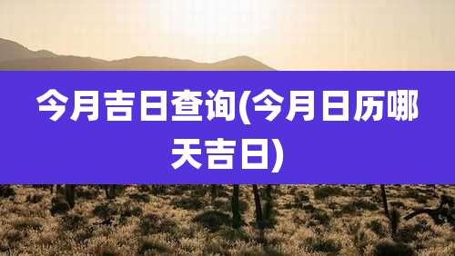 今月吉日查询(今月日历哪天吉日)