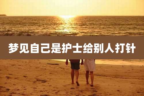 梦见自己是护士给别人打针