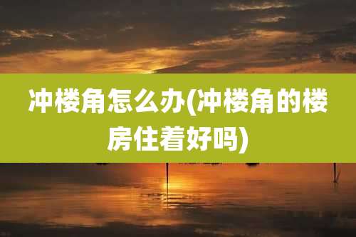 冲楼角怎么办(冲楼角的楼房住着好吗)