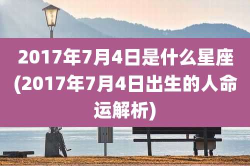 2017年7月4日是什么星座(2017年7月4日出生的人命运解析)