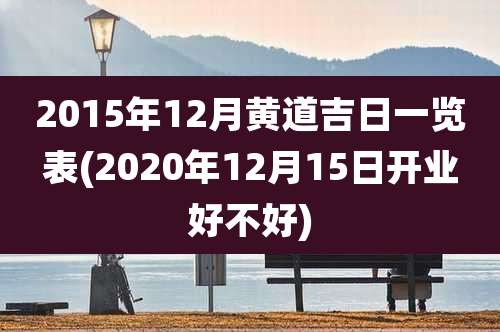 2015年12月黄道吉日一览表(2020年12月15日开业好不好)