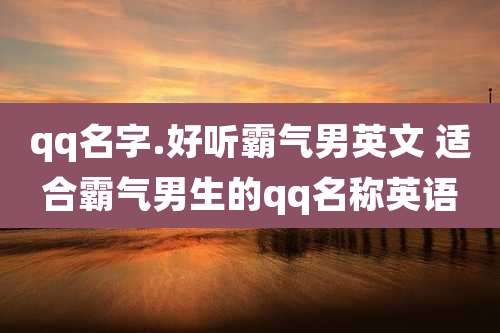qq名字.好听霸气男英文 适合霸气男生的qq名称英语