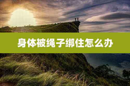 身体被绳子绑住怎么办