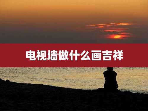 电视墙做什么画吉祥