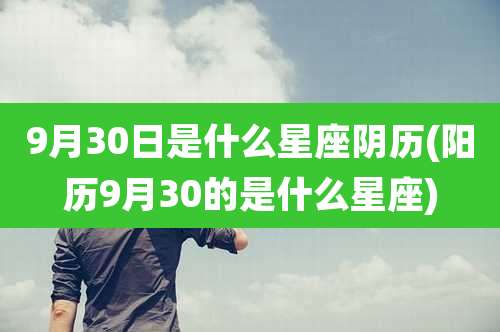 9月30日是什么星座阴历(阳历9月30的是什么星座)