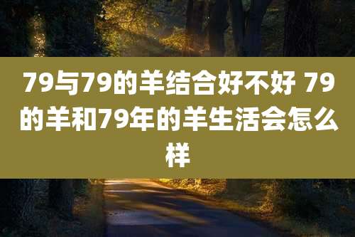 79与79的羊结合好不好 79的羊和79年的羊生活会怎么样