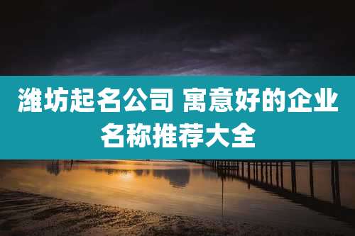 潍坊起名公司 寓意好的企业名称推荐大全