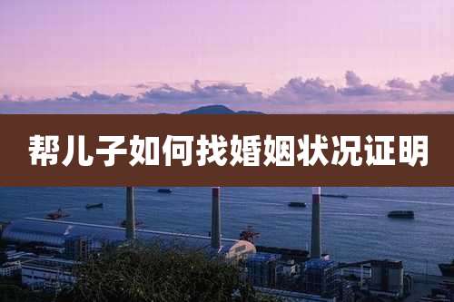 帮儿子如何找婚姻状况证明