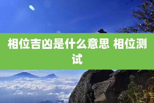 相位吉凶是什么意思 相位测试