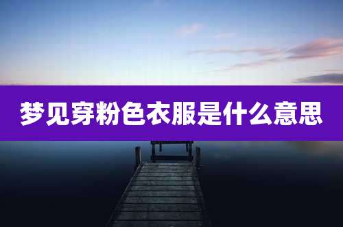 梦见穿粉色衣服是什么意思