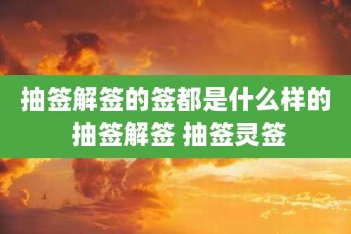 抽签解签的签都是什么样的 抽签解签 抽签灵签
