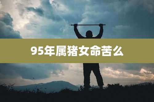95年属猪女命苦么