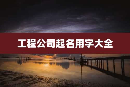 工程公司起名用字大全