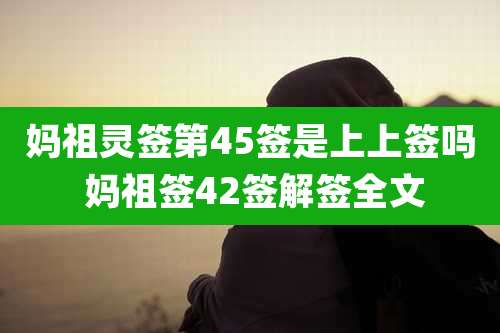 妈祖灵签第45签是上上签吗 妈祖签42签解签全文