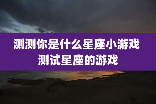 测测你是什么星座小游戏 测试星座的游戏