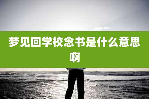 梦见回学校念书是什么意思啊
