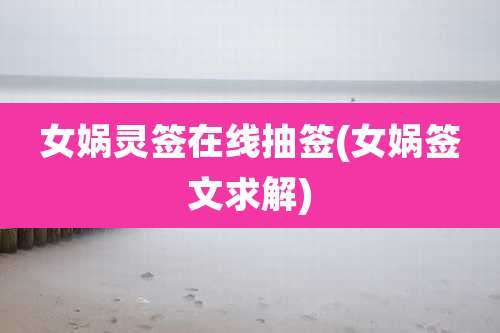 女娲灵签在线抽签(女娲签文求解)