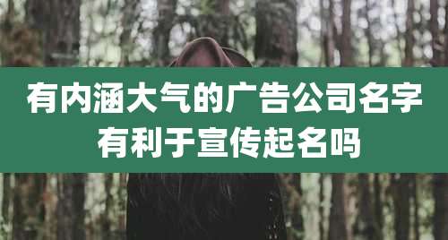 有内涵大气的广告公司名字 有利于宣传起名吗