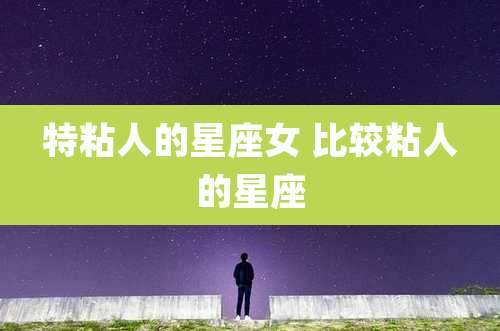 特粘人的星座女 比较粘人的星座