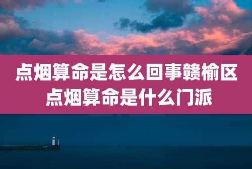 点烟算命是怎么回事赣榆区 点烟算命是什么门派