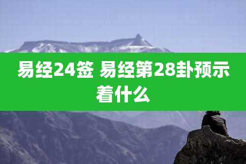 易经24签 易经第28卦预示着什么