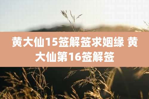 黄大仙15签解签求姻缘 黄大仙第16签解签