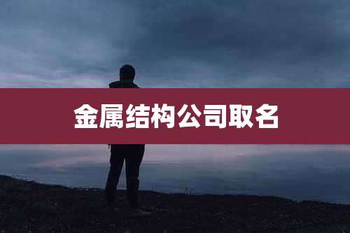 金属结构公司取名