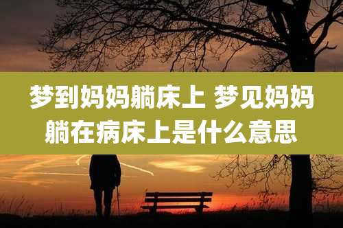 梦到妈妈躺床上 梦见妈妈躺在病床上是什么意思