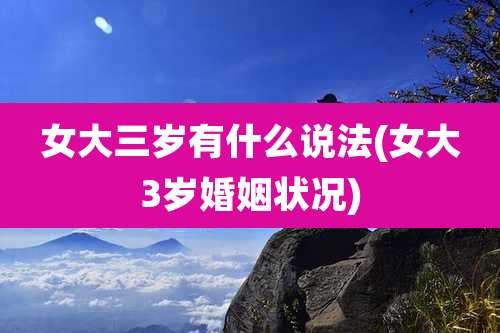 女大三岁有什么说法(女大3岁婚姻状况)
