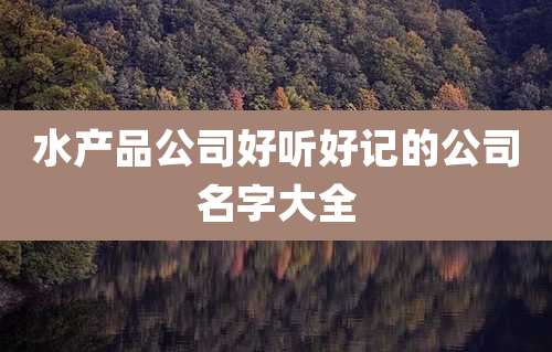 水产品公司好听好记的公司名字大全