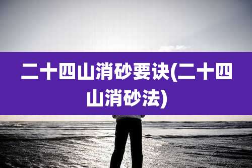二十四山消砂要诀(二十四山消砂法)
