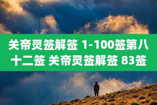 关帝灵签解签 1-100签第八十二签 关帝灵签解签 83签